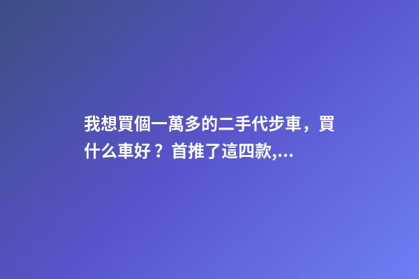 我想買個一萬多的二手代步車，買什么車好？首推了這四款,男女皆可盤！